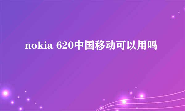 nokia 620中国移动可以用吗