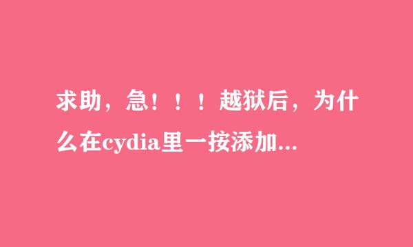 求助，急！！！越狱后，为什么在cydia里一按添加源就闪退？