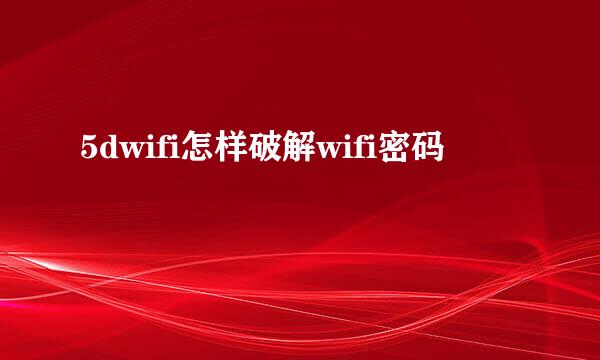 5dwifi怎样破解wifi密码