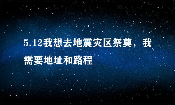 5.12我想去地震灾区祭奠，我需要地址和路程