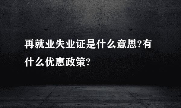 再就业失业证是什么意思?有什么优惠政策?