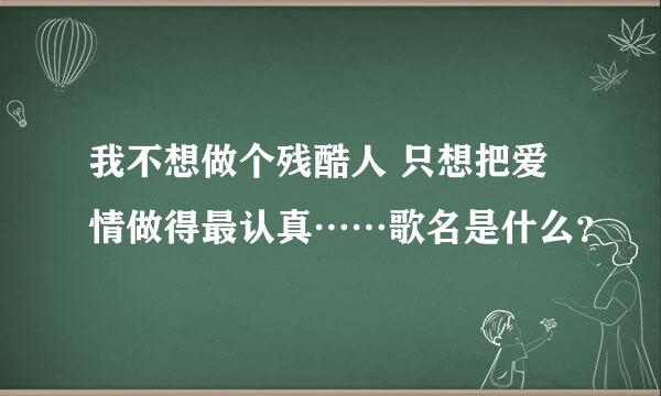 我不想做个残酷人 只想把爱情做得最认真……歌名是什么？