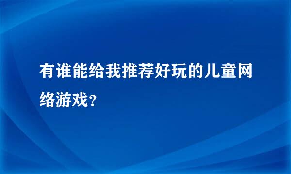 有谁能给我推荐好玩的儿童网络游戏？