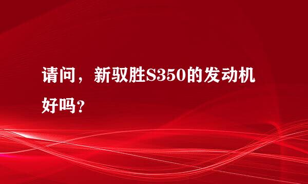 请问，新驭胜S350的发动机好吗？