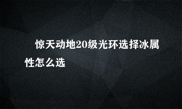 •惊天动地20级光环选择冰属性怎么选