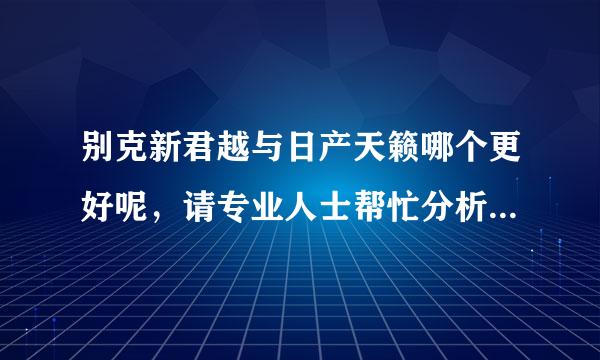 别克新君越与日产天籁哪个更好呢，请专业人士帮忙分析下，谢谢