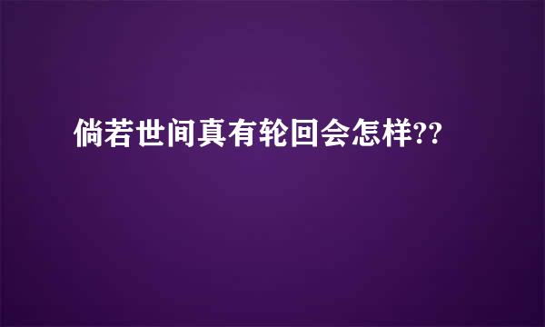 倘若世间真有轮回会怎样??