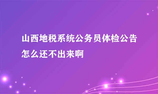 山西地税系统公务员体检公告怎么还不出来啊