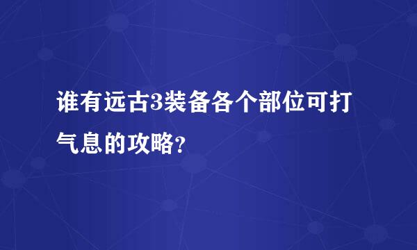 谁有远古3装备各个部位可打气息的攻略？