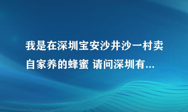 我是在深圳宝安沙井沙一村卖自家养的蜂蜜 请问深圳有需要纯天然农家蜜的网友吗？