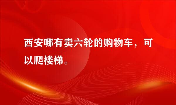 西安哪有卖六轮的购物车，可以爬楼梯。
