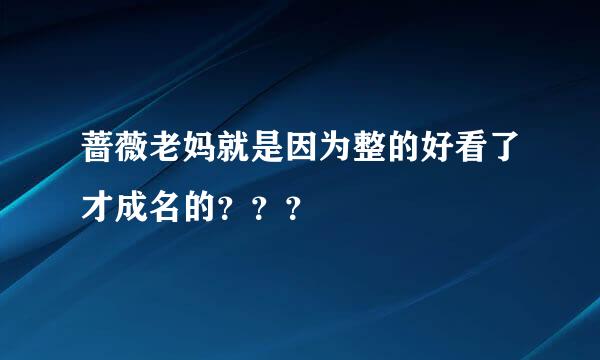 蔷薇老妈就是因为整的好看了才成名的？？？