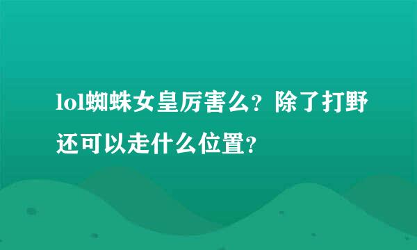 lol蜘蛛女皇厉害么？除了打野还可以走什么位置？