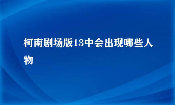 柯南剧场版13中会出现哪些人物