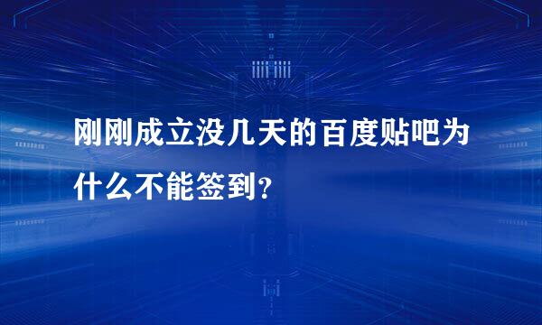 刚刚成立没几天的百度贴吧为什么不能签到？