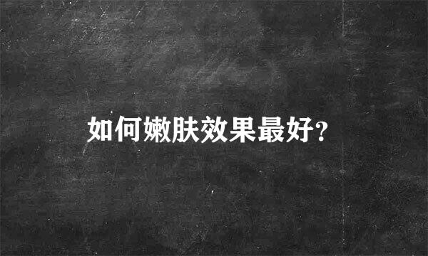 如何嫩肤效果最好？