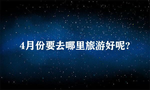 4月份要去哪里旅游好呢?