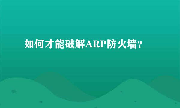 如何才能破解ARP防火墙？