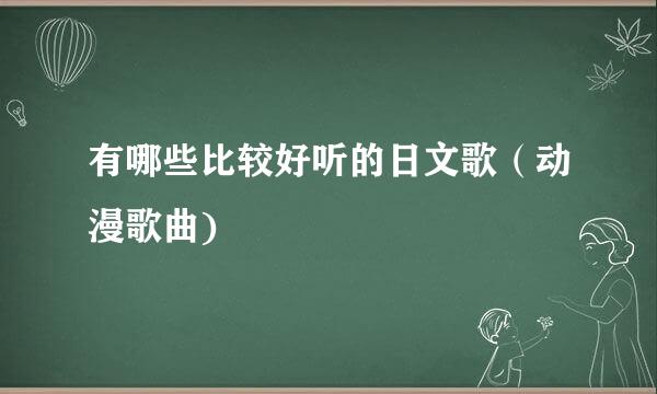 有哪些比较好听的日文歌（动漫歌曲)