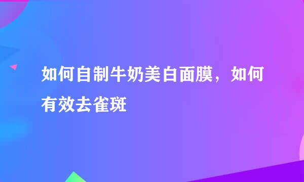 如何自制牛奶美白面膜，如何有效去雀斑