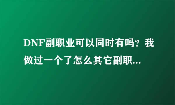 DNF副职业可以同时有吗？我做过一个了怎么其它副职业的任务没有了？