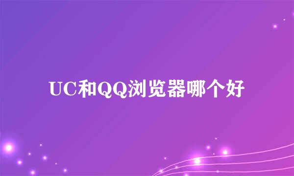 UC和QQ浏览器哪个好