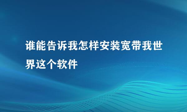 谁能告诉我怎样安装宽带我世界这个软件