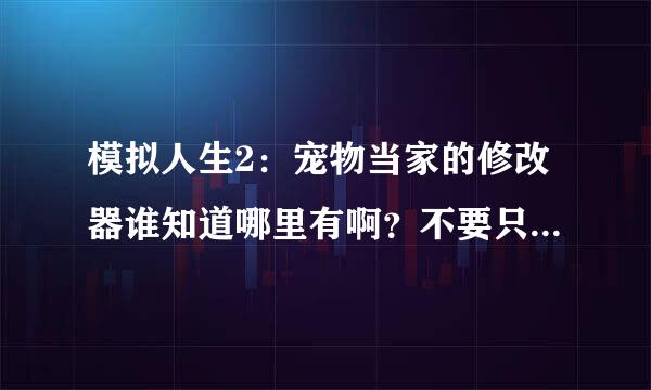 模拟人生2：宠物当家的修改器谁知道哪里有啊？不要只能改钱的……我需要能锁定人物状态的。