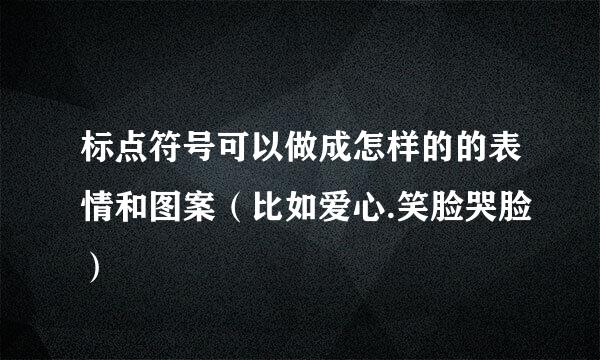 标点符号可以做成怎样的的表情和图案（比如爱心.笑脸哭脸）