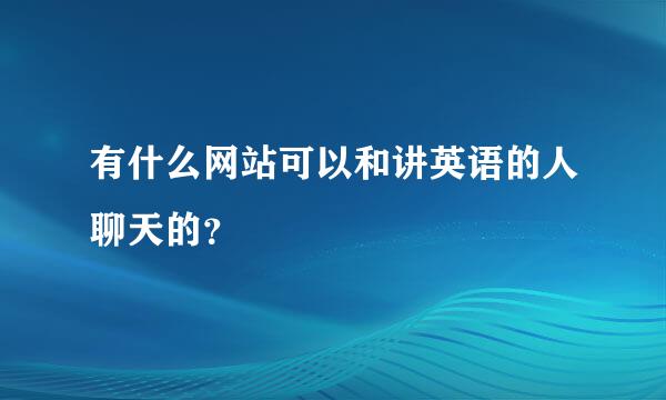 有什么网站可以和讲英语的人聊天的？