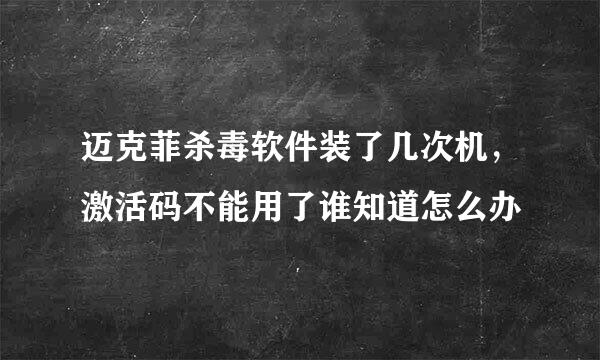 迈克菲杀毒软件装了几次机，激活码不能用了谁知道怎么办