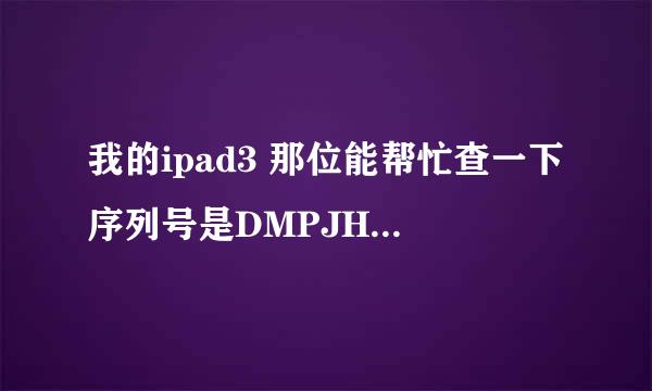 我的ipad3 那位能帮忙查一下序列号是DMPJH082DVGK 是行货吗