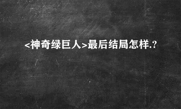 <神奇绿巨人>最后结局怎样.?