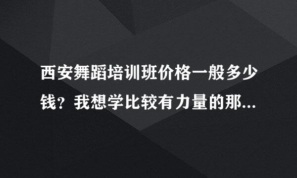 西安舞蹈培训班价格一般多少钱？我想学比较有力量的那种爵士舞