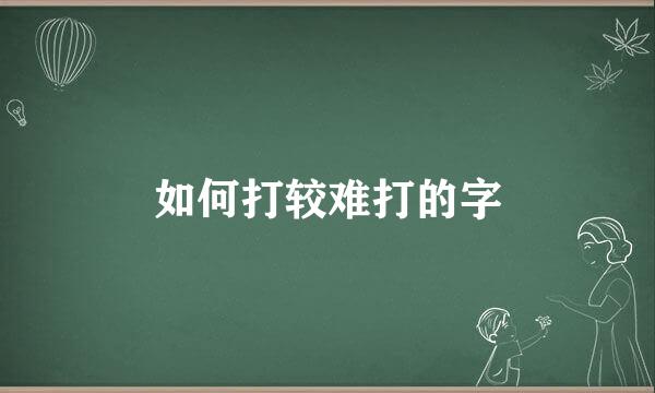 如何打较难打的字