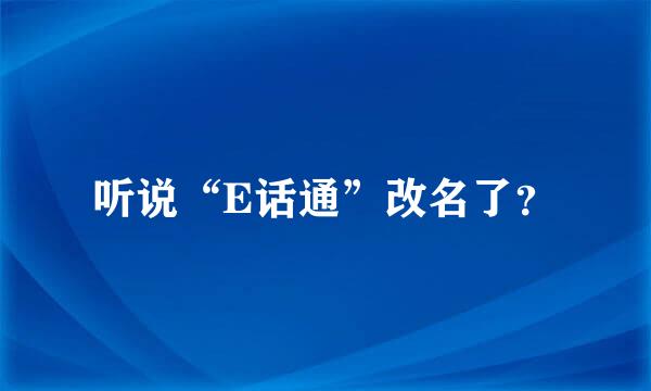 听说“E话通”改名了？