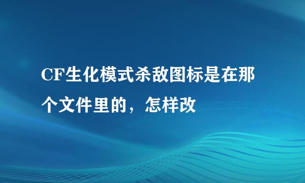 CF生化模式杀敌图标是在那个文件里的，怎样改