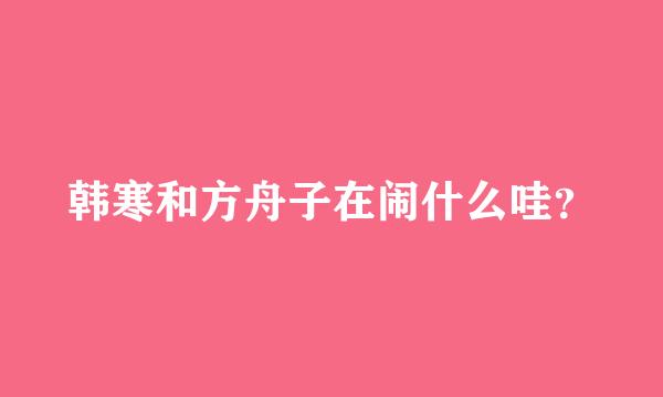 韩寒和方舟子在闹什么哇？