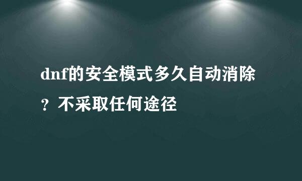 dnf的安全模式多久自动消除？不采取任何途径