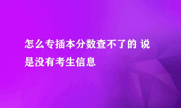 怎么专插本分数查不了的 说是没有考生信息