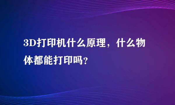 3D打印机什么原理，什么物体都能打印吗？