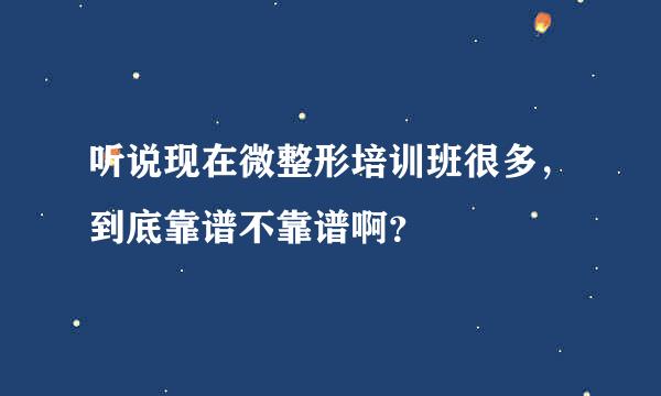 听说现在微整形培训班很多，到底靠谱不靠谱啊？