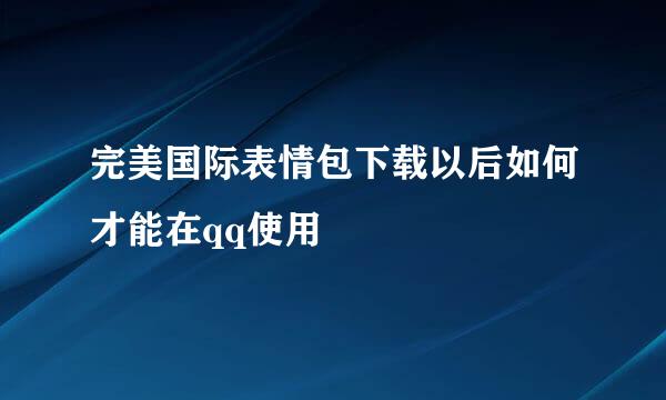 完美国际表情包下载以后如何才能在qq使用