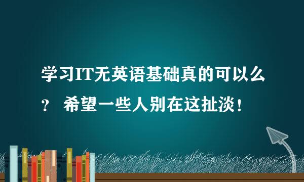 学习IT无英语基础真的可以么？ 希望一些人别在这扯淡！