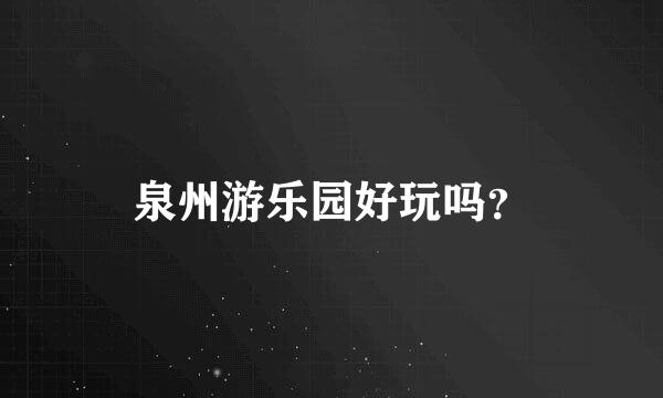 泉州游乐园好玩吗？