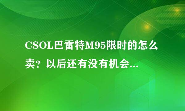 CSOL巴雷特M95限时的怎么卖？以后还有没有机会卖永久的了？