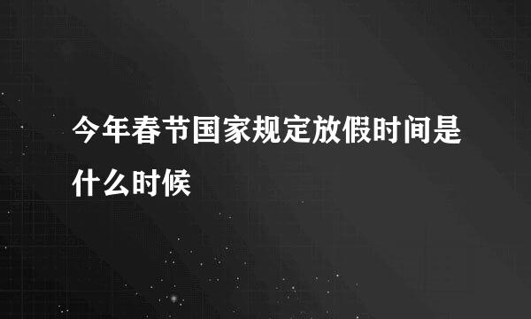 今年春节国家规定放假时间是什么时候