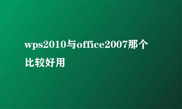 wps2010与office2007那个比较好用