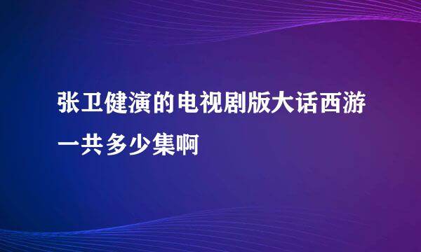 张卫健演的电视剧版大话西游一共多少集啊