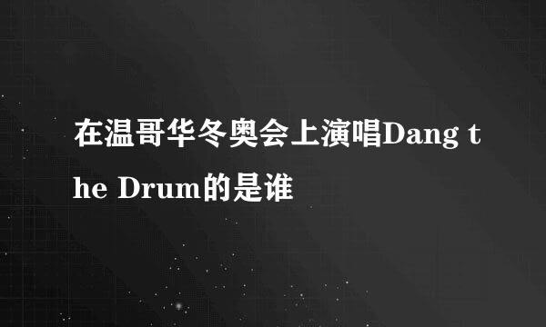 在温哥华冬奥会上演唱Dang the Drum的是谁